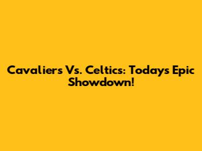 Cavaliers Vs. Celtics: Today's Epic Showdown!