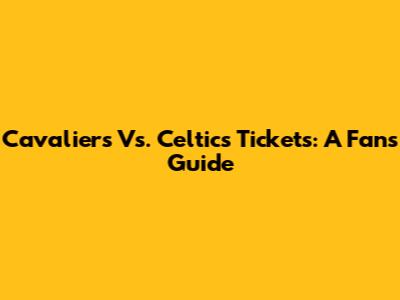 Cavaliers Vs. Celtics Tickets: A Fan's Guide