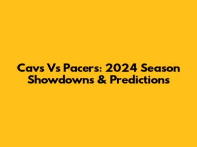 Cavs Vs Pacers: 2024 Season Showdowns & Predictions