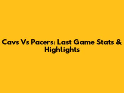 Cavs Vs Pacers: Last Game Stats & Highlights