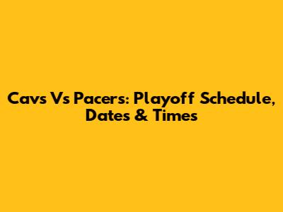 Cavs Vs Pacers: Playoff Schedule, Dates & Times