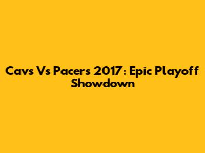 Cavs Vs Pacers 2017: Epic Playoff Showdown