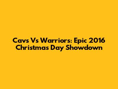 Cavs Vs Warriors: Epic 2016 Christmas Day Showdown