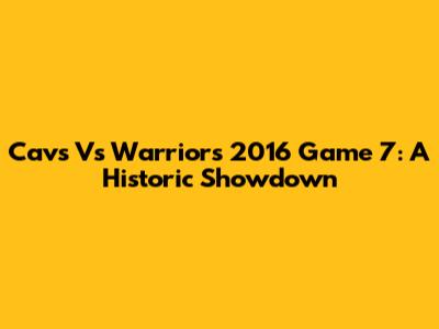 Cavs Vs Warriors 2016 Game 7: A Historic Showdown