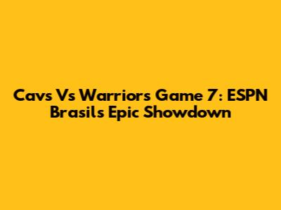 Cavs Vs Warriors Game 7: ESPN Brasil's Epic Showdown