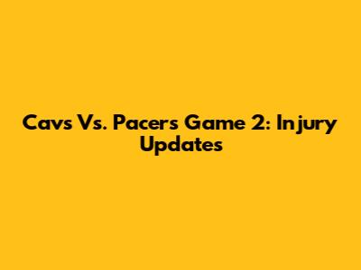 Cavs Vs. Pacers Game 2: Injury Updates