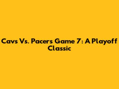 Cavs Vs. Pacers Game 7: A Playoff Classic