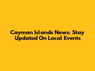 Cayman Islands News: Stay Updated On Local Events