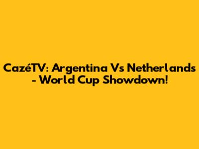 CazéTV: Argentina Vs Netherlands - World Cup Showdown!