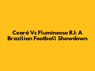 Ceará Vs Fluminense RJ: A Brazilian Football Showdown
