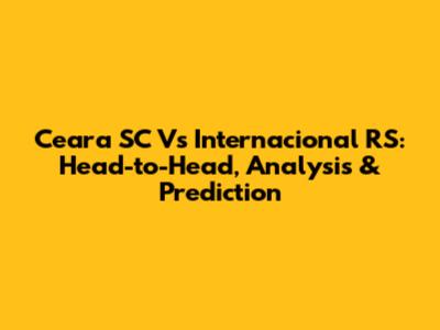 Ceara SC Vs Internacional RS: Head-to-Head, Analysis & Prediction