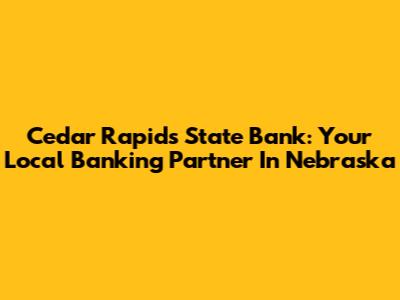 Cedar Rapids State Bank: Your Local Banking Partner In Nebraska