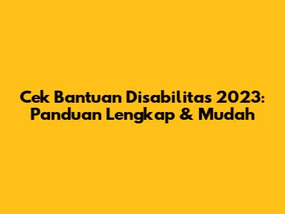 Cek Bantuan Disabilitas 2023: Panduan Lengkap & Mudah