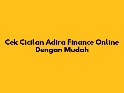 Cek Cicilan Adira Finance Online Dengan Mudah