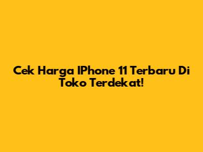 Cek Harga IPhone 11 Terbaru Di Toko Terdekat!