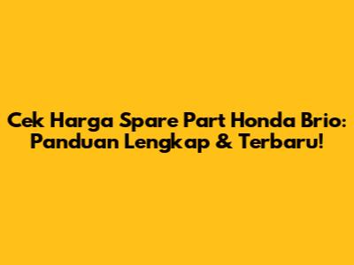 Cek Harga Spare Part Honda Brio: Panduan Lengkap & Terbaru!