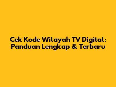 Cek Kode Wilayah TV Digital: Panduan Lengkap & Terbaru
