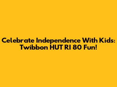 Celebrate Independence With Kids: Twibbon HUT RI 80 Fun!