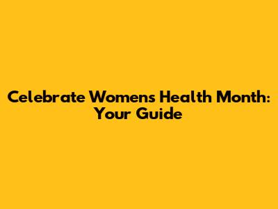 Celebrate Women's Health Month: Your Guide