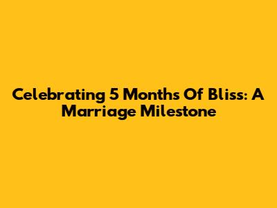 Celebrating 5 Months Of Bliss: A Marriage Milestone