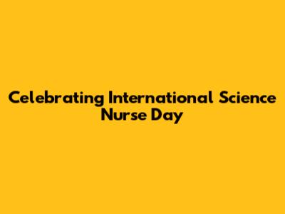 Celebrating International Science Nurse Day