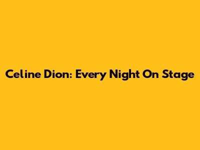 Celine Dion: Every Night On Stage