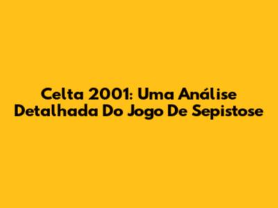 Celta 2001: Uma Análise Detalhada Do Jogo De Sepistose