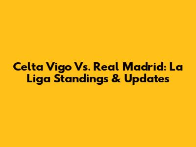 Celta Vigo Vs. Real Madrid: La Liga Standings & Updates