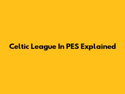 Celtic League In PES Explained