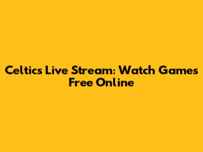 Celtics Live Stream: Watch Games Free Online