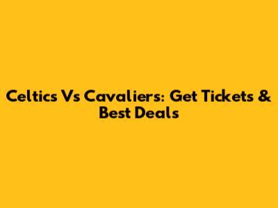 Celtics Vs Cavaliers: Get Tickets & Best Deals