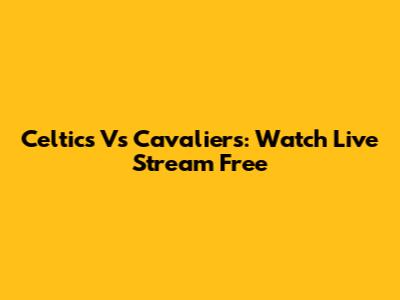 Celtics Vs Cavaliers: Watch Live Stream Free