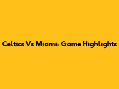 Celtics Vs Miami: Game Highlights