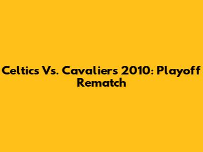 Celtics Vs. Cavaliers 2010: Playoff Rematch