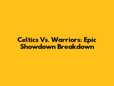Celtics Vs. Warriors: Epic Showdown Breakdown