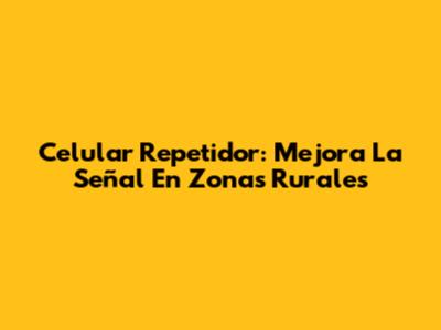 Celular Repetidor: Mejora La Señal En Zonas Rurales