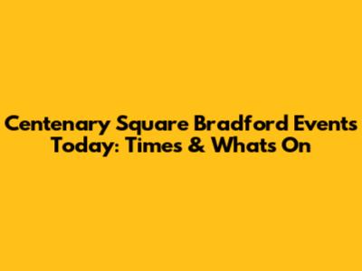 Centenary Square Bradford Events Today: Times & What's On