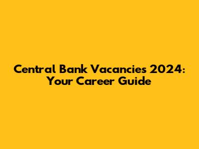 Central Bank Vacancies 2024: Your Career Guide