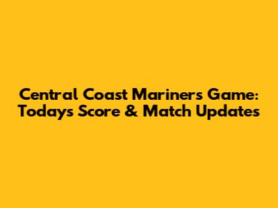 Central Coast Mariners Game: Today's Score & Match Updates