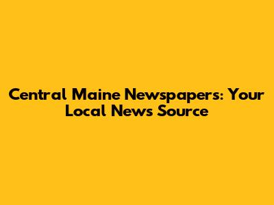 Central Maine Newspapers: Your Local News Source