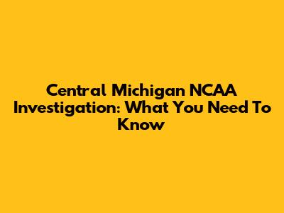 Central Michigan NCAA Investigation: What You Need To Know