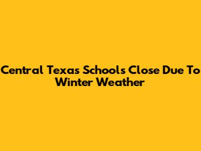 Central Texas Schools Close Due To Winter Weather