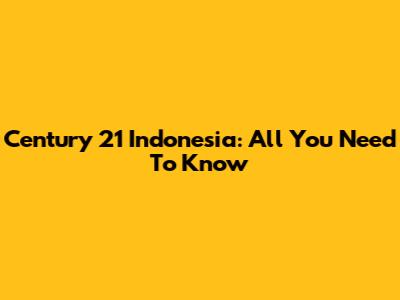 Century 21 Indonesia: All You Need To Know