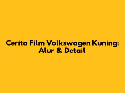Cerita Film Volkswagen Kuning: Alur & Detail