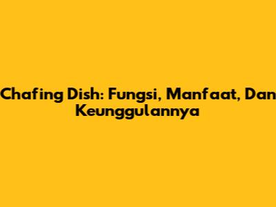 Chafing Dish: Fungsi, Manfaat, Dan Keunggulannya