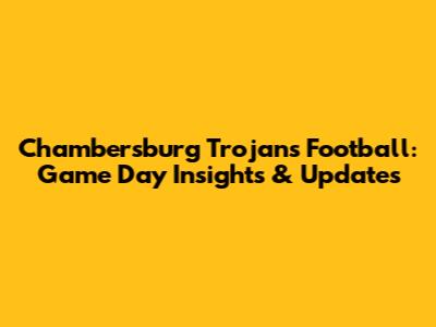 Chambersburg Trojans Football: Game Day Insights & Updates
