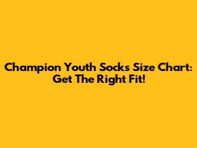 Champion Youth Socks Size Chart: Get The Right Fit!