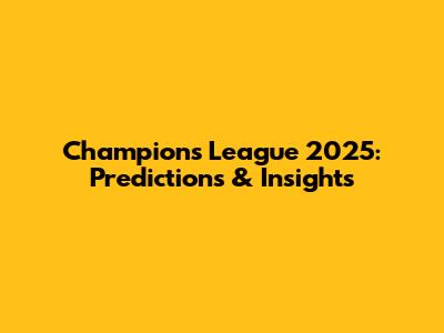 Champions League 2025: Predictions & Insights