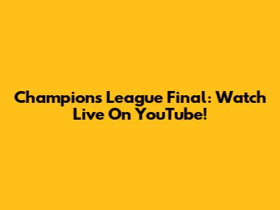 Champions League Final: Watch Live On YouTube!