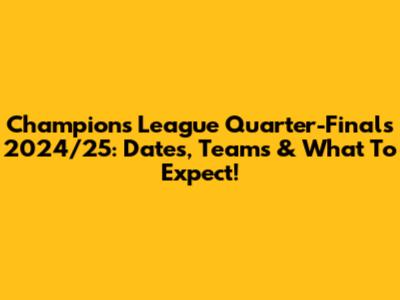 Champions League Quarter-Finals 2024/25: Dates, Teams & What To Expect!